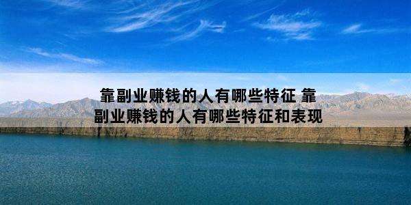 靠副业赚钱的人有哪些特征 靠副业赚钱的人有哪些特征和表现